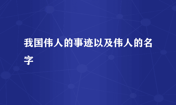 我国伟人的事迹以及伟人的名字