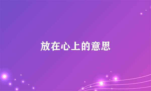 放在心上的意思
