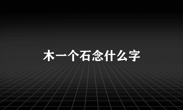 木一个石念什么字