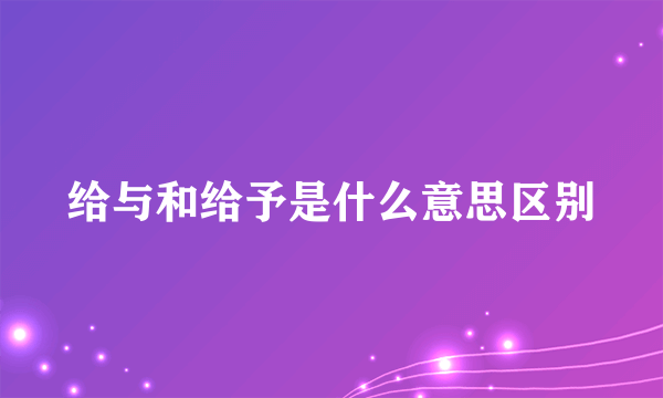 给与和给予是什么意思区别