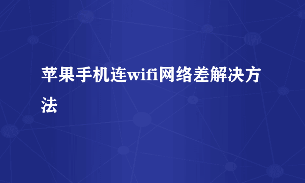 苹果手机连wifi网络差解决方法