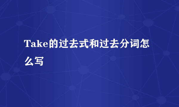 Take的过去式和过去分词怎么写