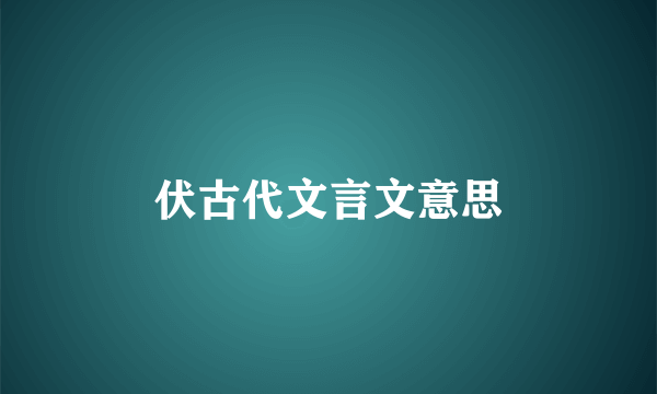 伏古代文言文意思