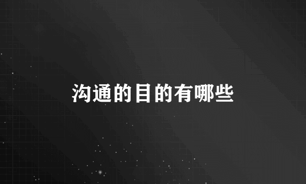 沟通的目的有哪些