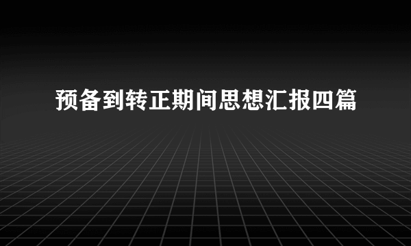 预备到转正期间思想汇报四篇