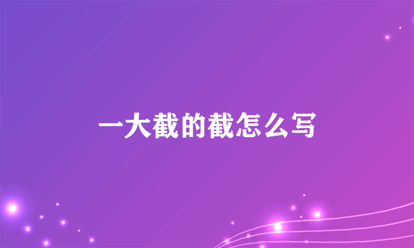 一大截的截怎么写