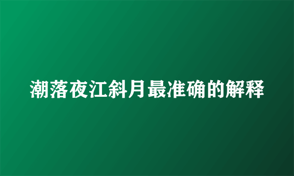 潮落夜江斜月最准确的解释