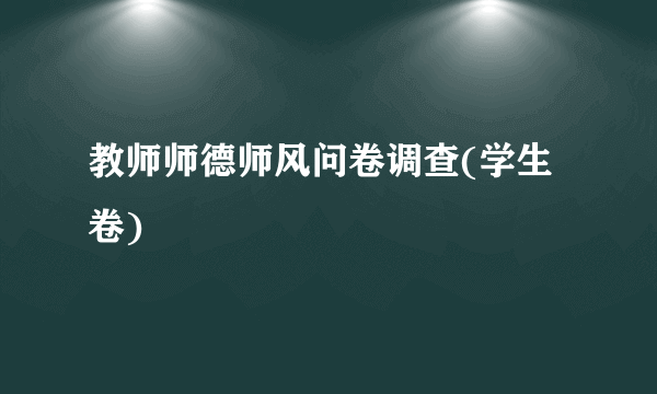 教师师德师风问卷调查(学生卷)
