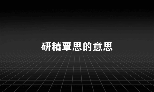研精覃思的意思