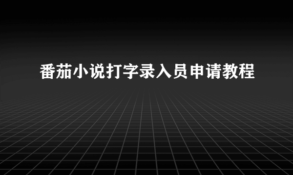 番茄小说打字录入员申请教程