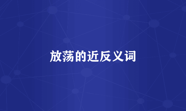 放荡的近反义词