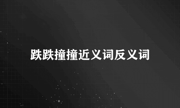跌跌撞撞近义词反义词