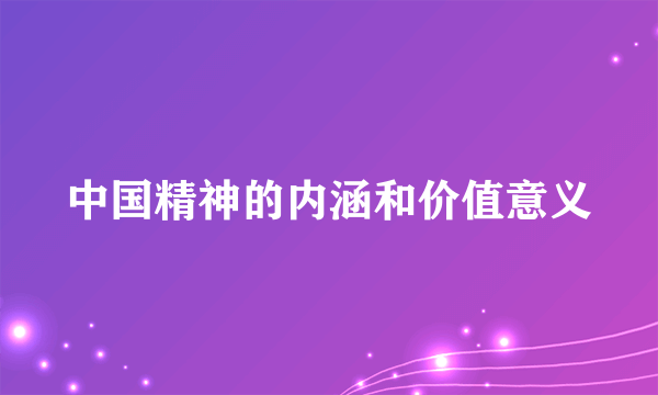 中国精神的内涵和价值意义