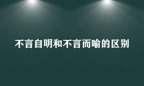 不言自明和不言而喻的区别