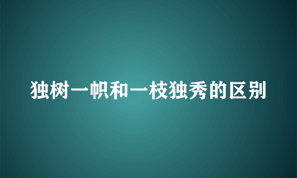 独树一帜和一枝独秀的区别