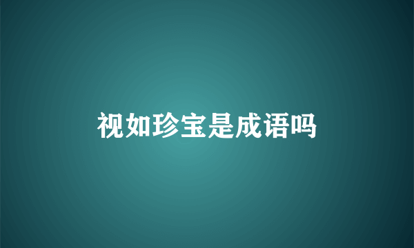 视如珍宝是成语吗