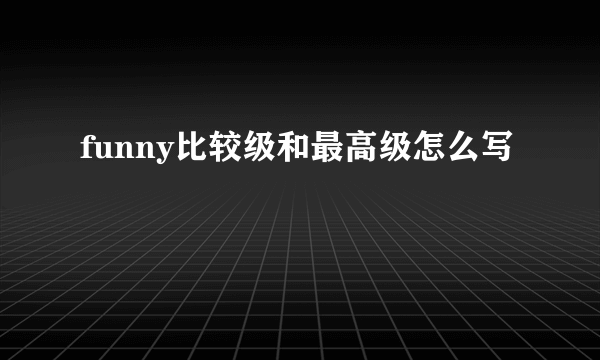 funny比较级和最高级怎么写