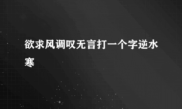 欲求风调叹无言打一个字逆水寒
