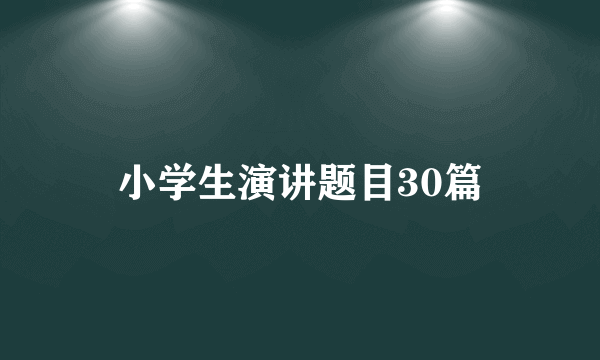 小学生演讲题目30篇