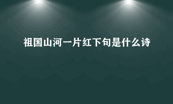 祖国山河一片红下句是什么诗