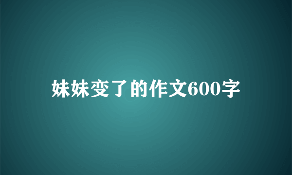 妹妹变了的作文600字