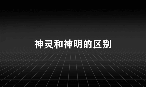 神灵和神明的区别
