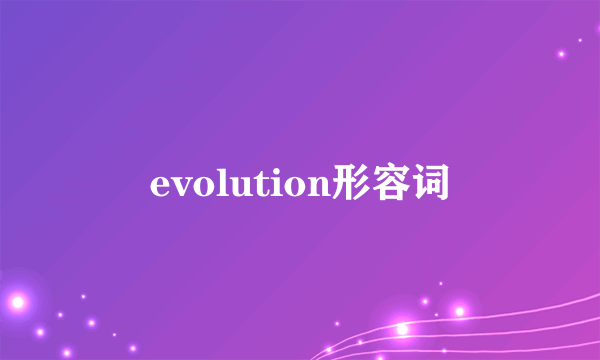evolution形容词