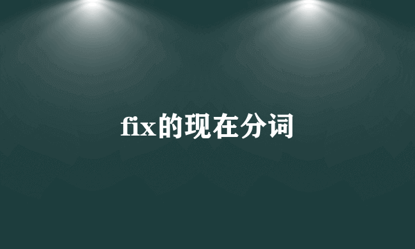 fix的现在分词