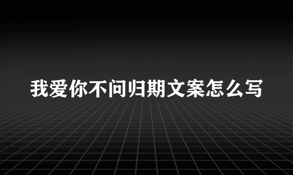 我爱你不问归期文案怎么写