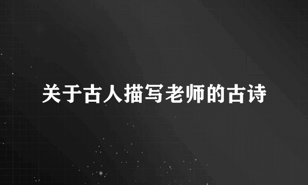 关于古人描写老师的古诗