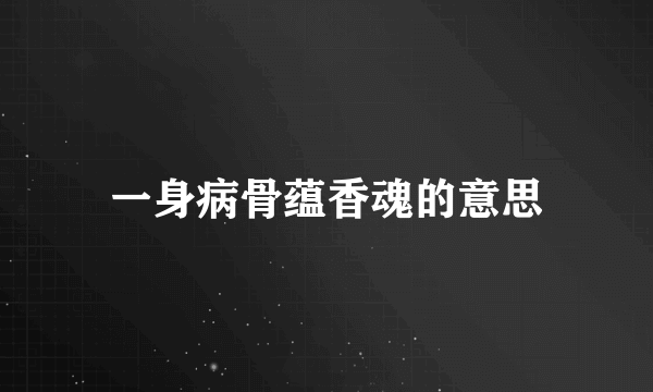 一身病骨蕴香魂的意思