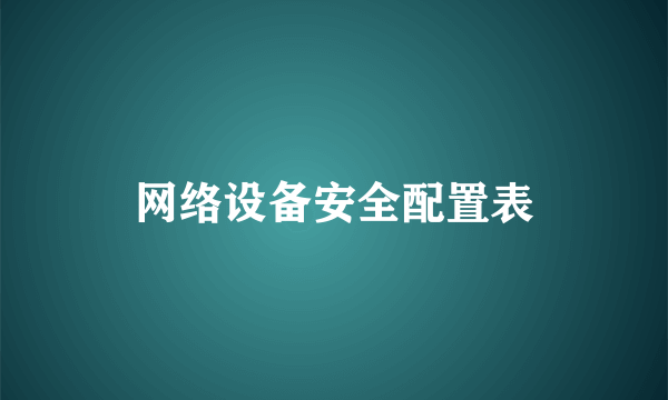 网络设备安全配置表