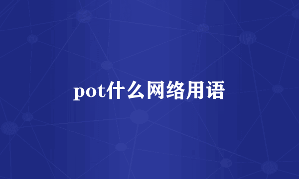 pot什么网络用语