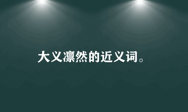 大义凛然的近义词。