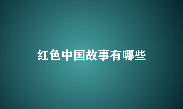 红色中国故事有哪些