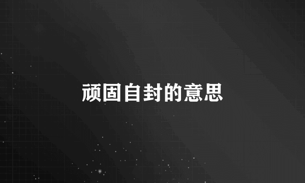 顽固自封的意思