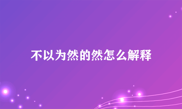 不以为然的然怎么解释