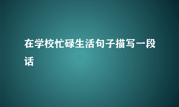 在学校忙碌生活句子描写一段话