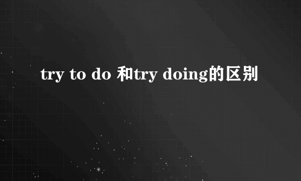 try to do 和try doing的区别