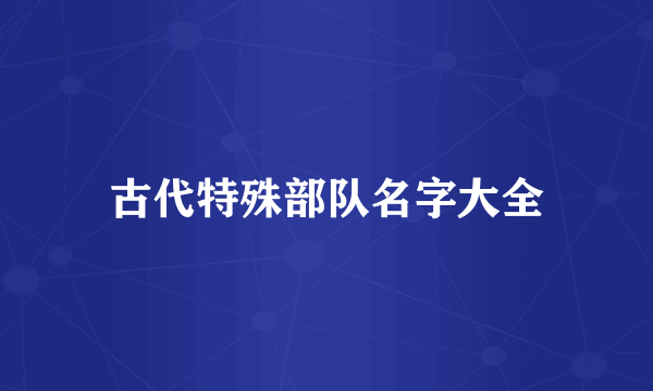 古代特殊部队名字大全