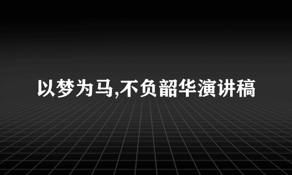 以梦为马,不负韶华演讲稿