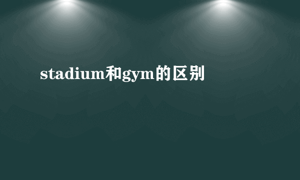 stadium和gym的区别