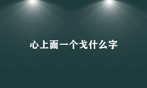 心上面一个戈什么字