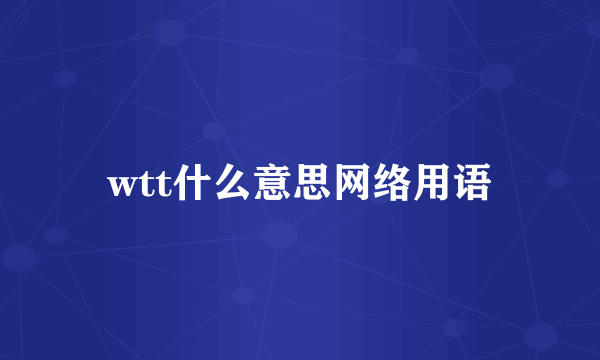wtt什么意思网络用语