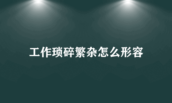 工作琐碎繁杂怎么形容