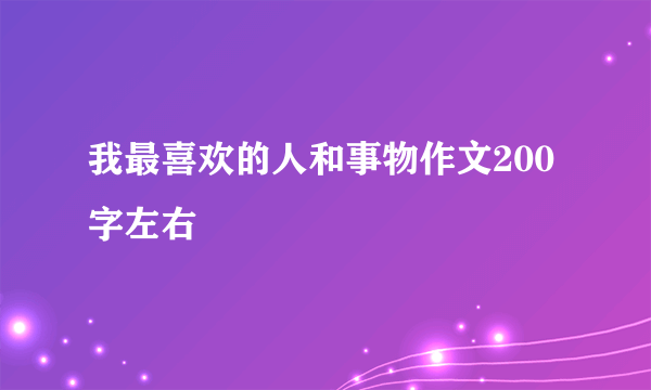 我最喜欢的人和事物作文200字左右