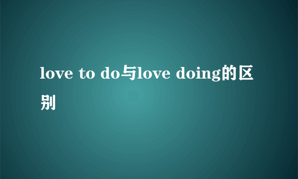 love to do与love doing的区别