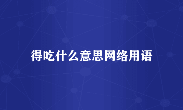 得吃什么意思网络用语
