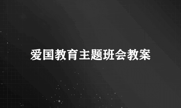 爱国教育主题班会教案