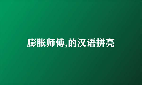 膨胀师傅,的汉语拼亮